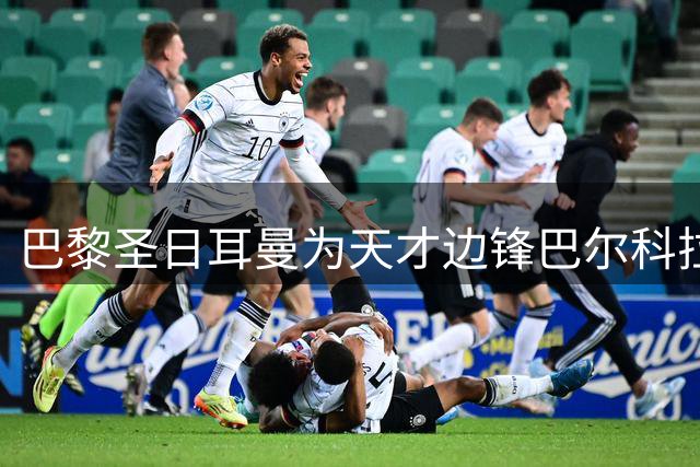巴黎圣日耳曼为天才边锋巴尔科拉开出天价 1.4亿英镑转会费